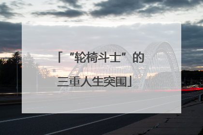 “轮椅斗士”的三重人生突围