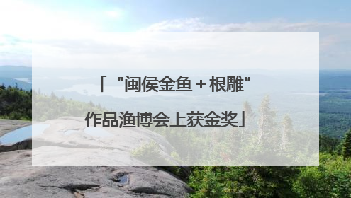 “闽侯金鱼＋根雕”作品渔博会上获金奖