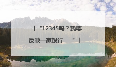 “12345吗？我要反映一家银行……”