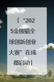 “2025金熊猫全球创新创业大赛”在成都启动
