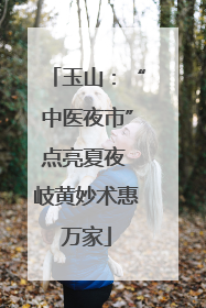 玉山：“中医夜市”点亮夏夜 岐黄妙术惠万家