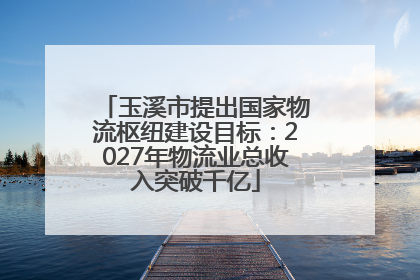 玉溪市提出国家物流枢纽建设目标：2027年物流业总收入突破千亿