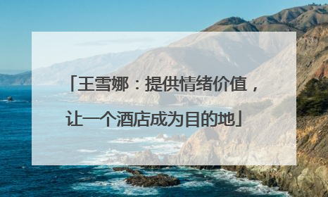 王雪娜：提供情绪价值，让一个酒店成为目的地
