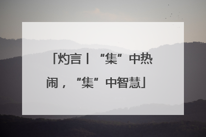 灼言丨“集”中热闹，“集”中智慧