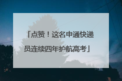 点赞！这名申通快递员连续四年护航高考