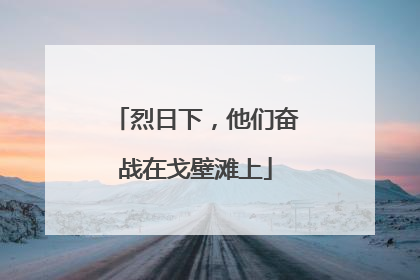 烈日下，他们奋战在戈壁滩上