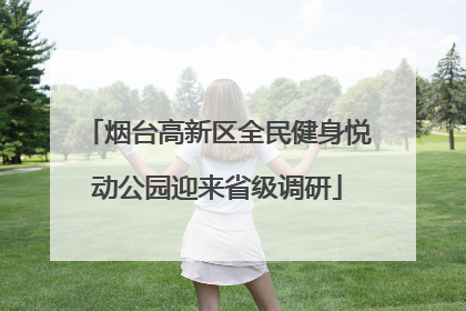烟台高新区全民健身悦动公园迎来省级调研