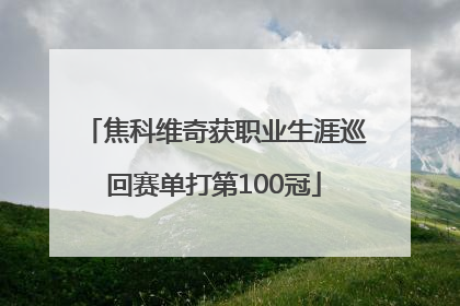 焦科维奇获职业生涯巡回赛单打第100冠