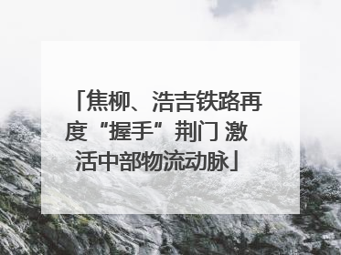 焦柳、浩吉铁路再度“握手”荆门 激活中部物流动脉