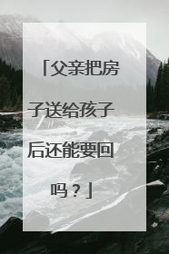 父亲把房子送给孩子后还能要回吗？