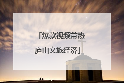 爆款视频带热庐山文旅经济