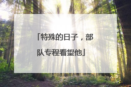 特殊的日子，部队专程看望他