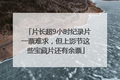 片长超9小时纪录片一票难求，但上影节这些宝藏片还有余票