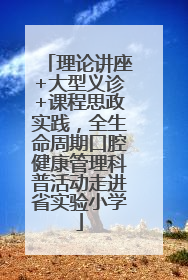 理论讲座+大型义诊+课程思政实践，全生命周期口腔健康管理科普活动走进省实验小学