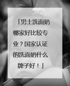 男士洗面奶哪家好比较专业？国家认证的洗面奶什么牌子好！