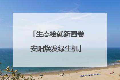 生态绘就新画卷 安阳焕发绿生机