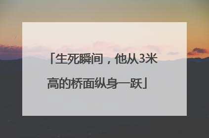 生死瞬间，他从3米高的桥面纵身一跃