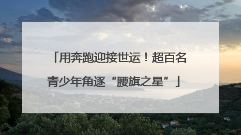 用奔跑迎接世运！超百名青少年角逐“腰旗之星”