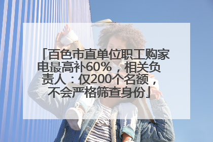 百色市直单位职工购家电最高补60％，相关负责人：仅200个名额，不会严格筛查身份