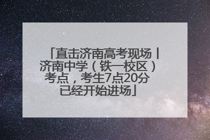 直击济南高考现场丨济南中学（铁一校区）考点，考生7点20分已经开始进场