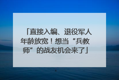 直接入编、退役军人年龄放宽！想当“兵教师”的战友机会来了