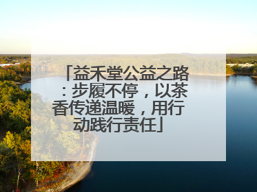 益禾堂公益之路：步履不停，以茶香传递温暖，用行动践行责任