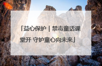 益心保护｜禁毒童话课堂开 守护童心向未来