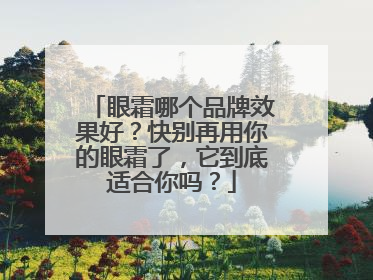 眼霜哪个品牌效果好？快别再用你的眼霜了，它到底适合你吗？