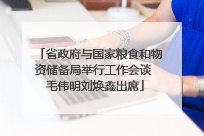 省政府与国家粮食和物资储备局举行工作会谈 毛伟明刘焕鑫出席