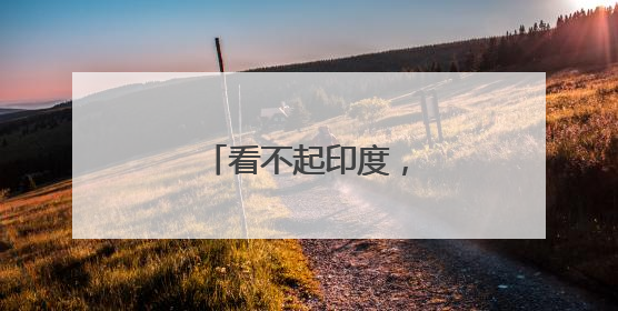 看不起印度，是危险的误判