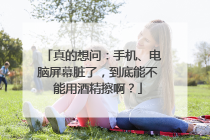 真的想问：手机、电脑屏幕脏了，到底能不能用酒精擦啊？
