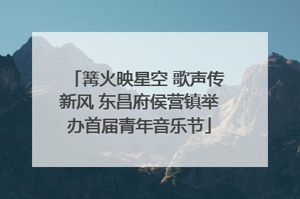 篝火映星空 歌声传新风 东昌府侯营镇举办首届青年音乐节