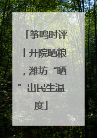 筝鸣时评丨开院晒粮，潍坊“晒”出民生温度