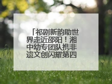 祁剧新韵助世界走近邵阳！湘中幼专团队携非遗文创闪耀第四届旅发大会