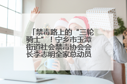 禁毒路上的“三轮骑士”！宁乡市玉潭街道社会禁毒协会会长李志明全家总动员，织密“防毒网”