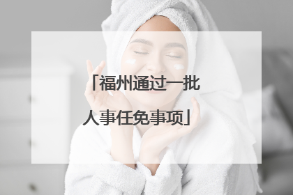 福州通过一批人事任免事项