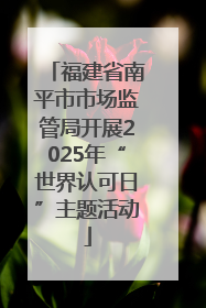 福建省南平市市场监管局开展2025年“世界认可日”主题活动