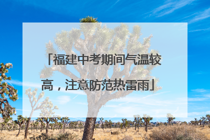 福建中考期间气温较高，注意防范热雷雨