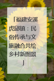 福建安溪虎邱镇：民俗传承与文旅融合共绘乡村新图景