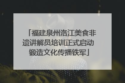 福建泉州洛江美食非遗讲解员培训正式启动 锻造文化传播铁军