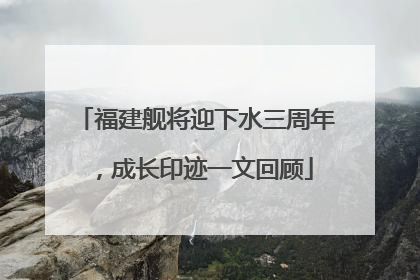 福建舰将迎下水三周年，成长印迹一文回顾