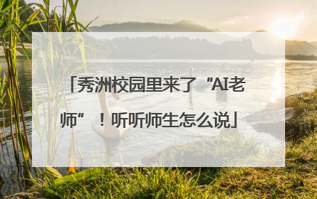 秀洲校园里来了“AI老师”！听听师生怎么说