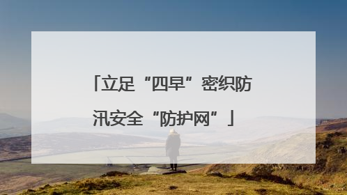 立足“四早”密织防汛安全“防护网”