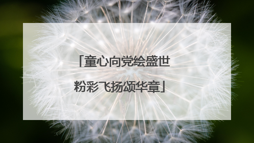 童心向党绘盛世 粉彩飞扬颂华章