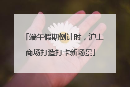 端午假期倒计时，沪上商场打造打卡新场景