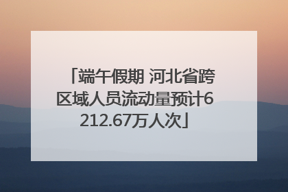 端午假期 河北省跨区域人员流动量预计6212.67万人次