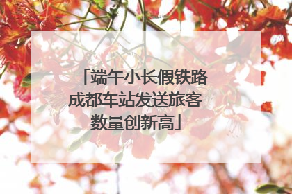 端午小长假铁路成都车站发送旅客数量创新高