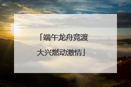 端午龙舟竞渡 大兴燃动激情