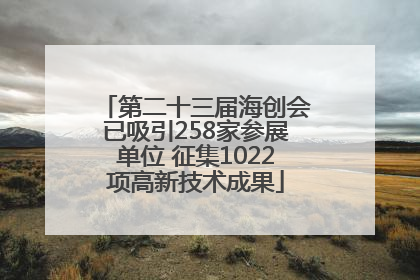 第二十三届海创会已吸引258家参展单位 征集1022项高新技术成果