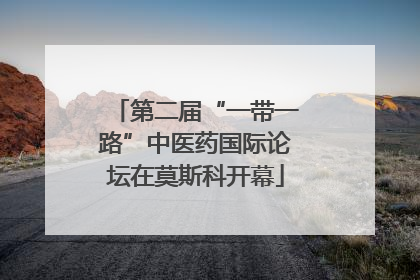第二届“一带一路”中医药国际论坛在莫斯科开幕